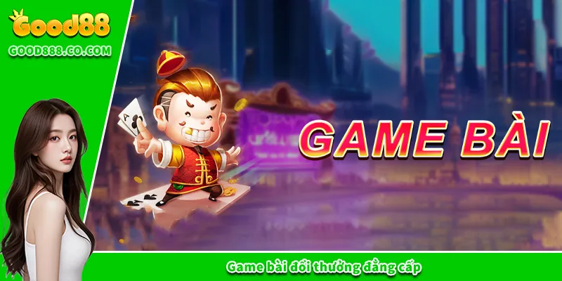 Game bài đổi thưởng đẳng cấp